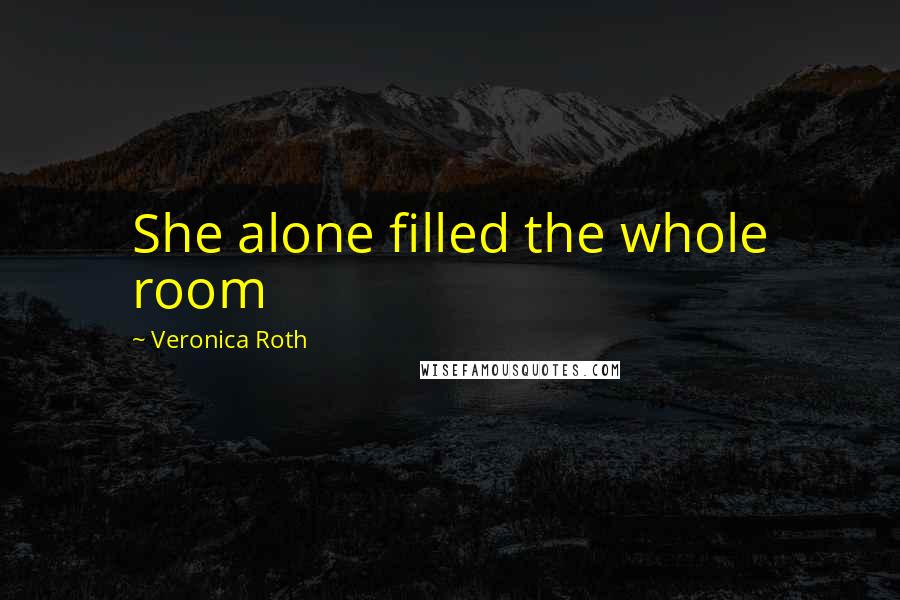 Veronica Roth Quotes: She alone filled the whole room