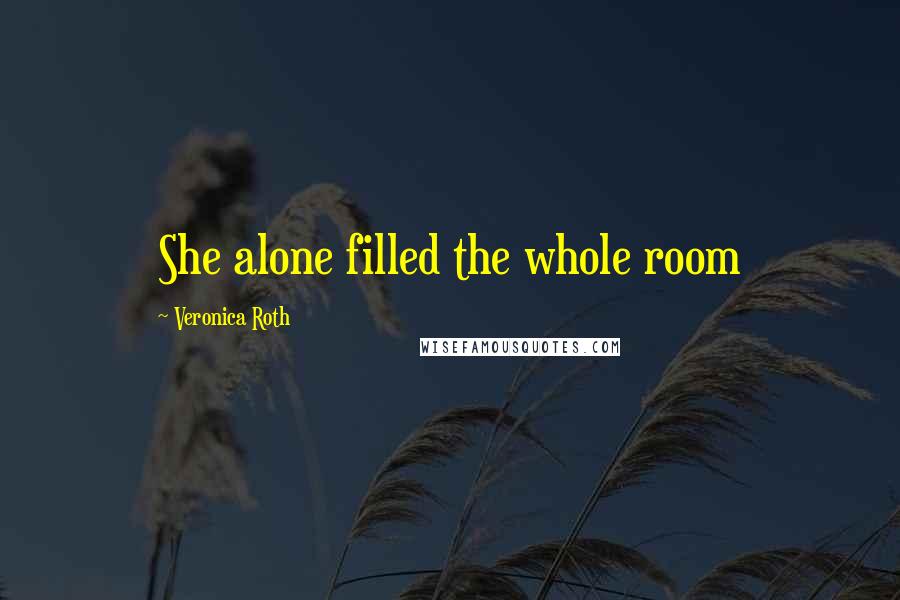 Veronica Roth Quotes: She alone filled the whole room