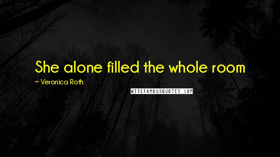 Veronica Roth Quotes: She alone filled the whole room