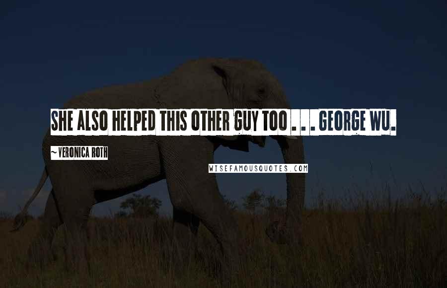 Veronica Roth Quotes: She also helped this other guy too . . . George Wu.