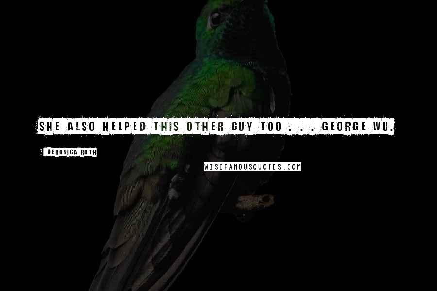 Veronica Roth Quotes: She also helped this other guy too . . . George Wu.
