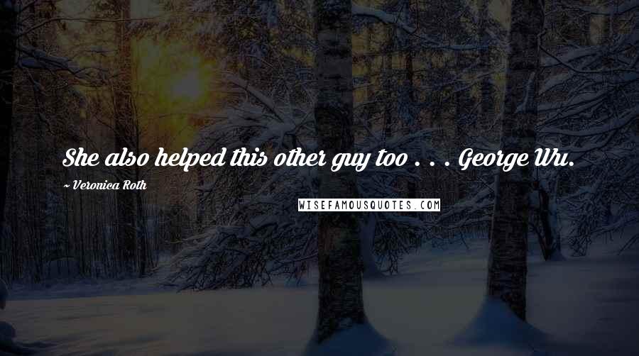 Veronica Roth Quotes: She also helped this other guy too . . . George Wu.