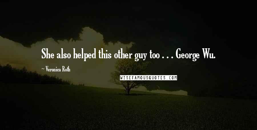 Veronica Roth Quotes: She also helped this other guy too . . . George Wu.