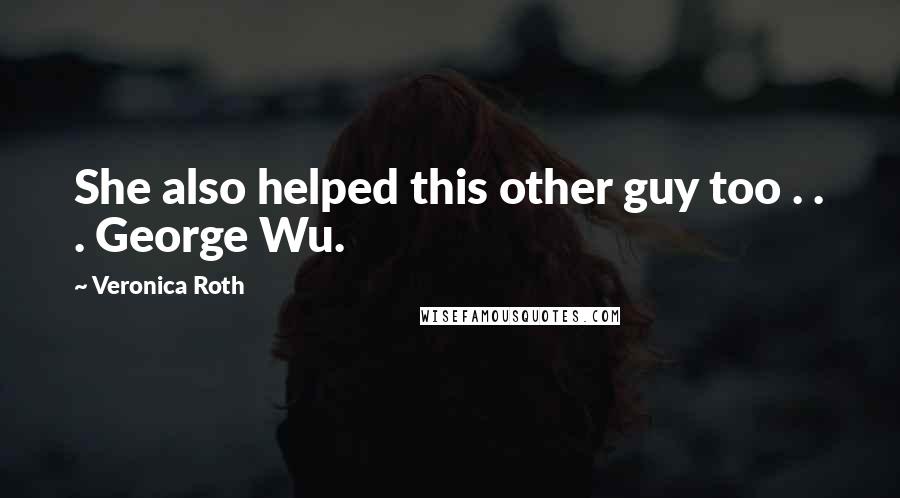 Veronica Roth Quotes: She also helped this other guy too . . . George Wu.