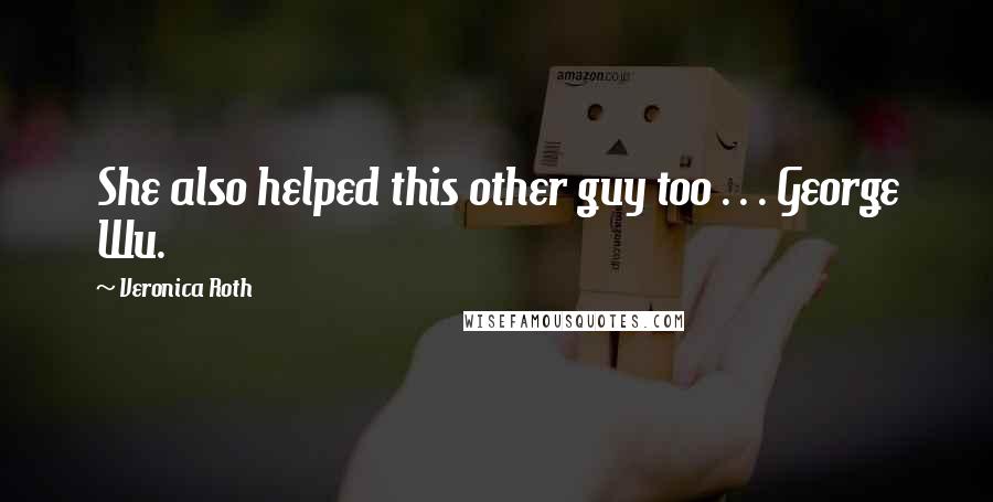 Veronica Roth Quotes: She also helped this other guy too . . . George Wu.