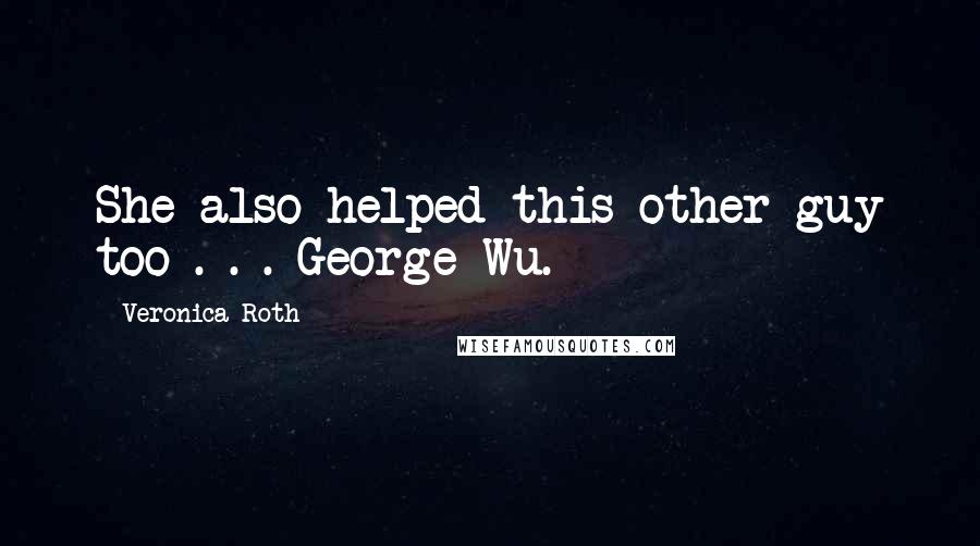 Veronica Roth Quotes: She also helped this other guy too . . . George Wu.