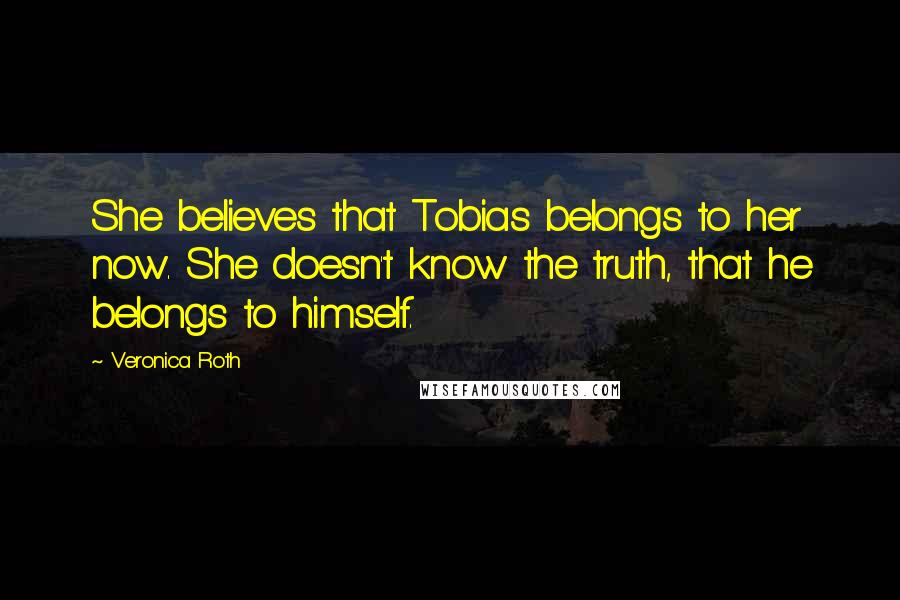 Veronica Roth Quotes: She believes that Tobias belongs to her now. She doesn't know the truth, that he belongs to himself.