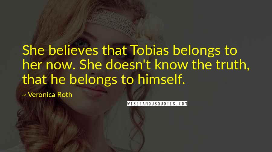 Veronica Roth Quotes: She believes that Tobias belongs to her now. She doesn't know the truth, that he belongs to himself.