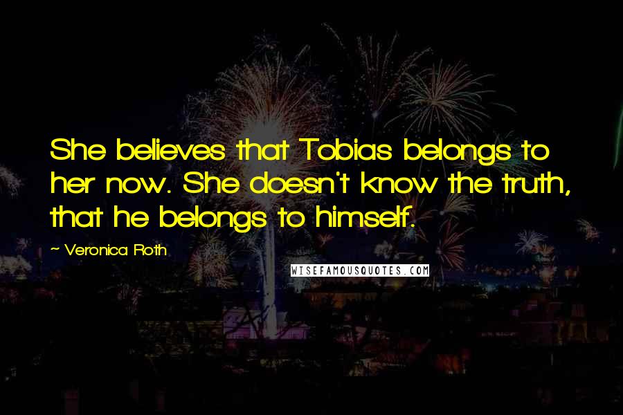 Veronica Roth Quotes: She believes that Tobias belongs to her now. She doesn't know the truth, that he belongs to himself.