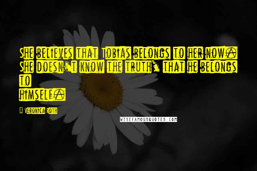 Veronica Roth Quotes: She believes that Tobias belongs to her now. She doesn't know the truth, that he belongs to himself.