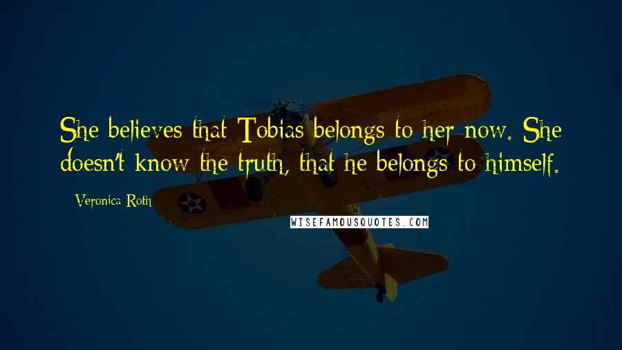 Veronica Roth Quotes: She believes that Tobias belongs to her now. She doesn't know the truth, that he belongs to himself.