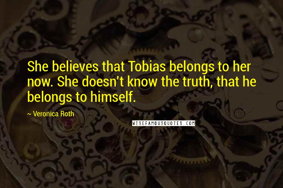 Veronica Roth Quotes: She believes that Tobias belongs to her now. She doesn't know the truth, that he belongs to himself.