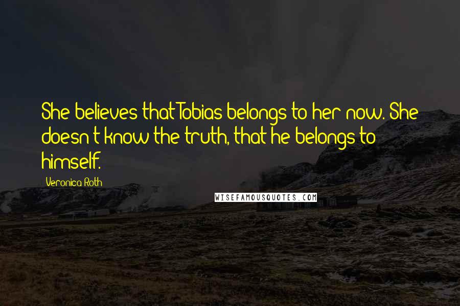 Veronica Roth Quotes: She believes that Tobias belongs to her now. She doesn't know the truth, that he belongs to himself.