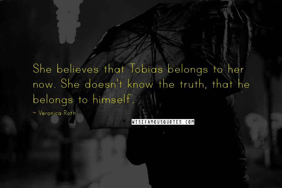 Veronica Roth Quotes: She believes that Tobias belongs to her now. She doesn't know the truth, that he belongs to himself.