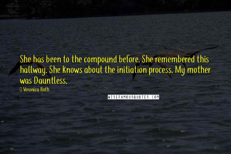 Veronica Roth Quotes: She has been to the compound before. She remembered this hallway. She knows about the initiation process. My mother was Dauntless.