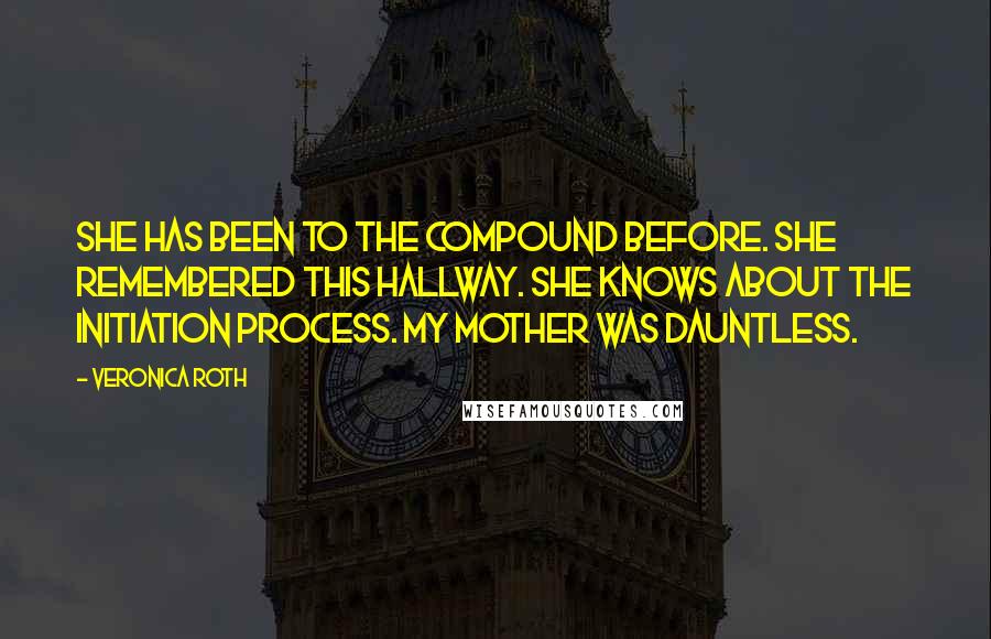 Veronica Roth Quotes: She has been to the compound before. She remembered this hallway. She knows about the initiation process. My mother was Dauntless.