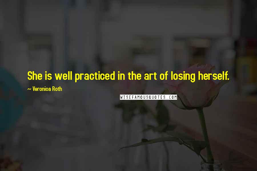 Veronica Roth Quotes: She is well practiced in the art of losing herself.