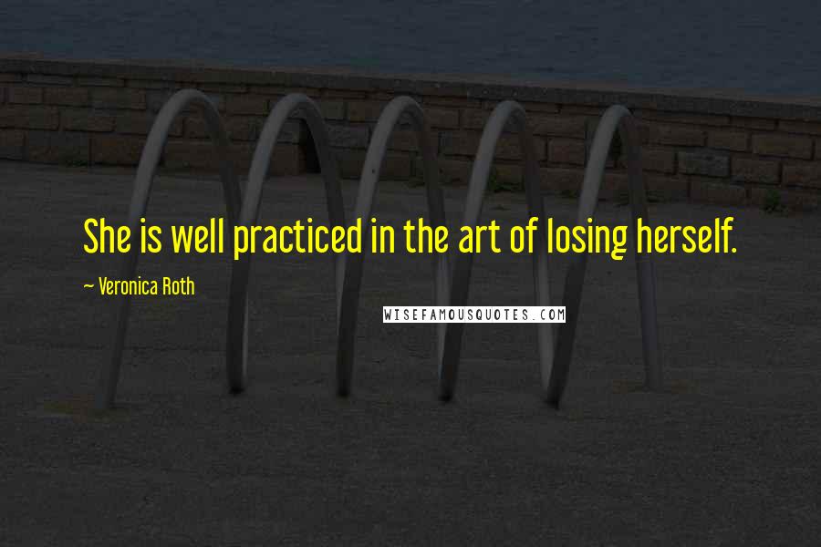 Veronica Roth Quotes: She is well practiced in the art of losing herself.