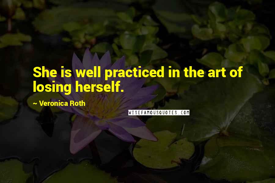 Veronica Roth Quotes: She is well practiced in the art of losing herself.