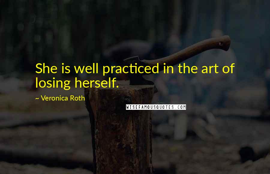 Veronica Roth Quotes: She is well practiced in the art of losing herself.