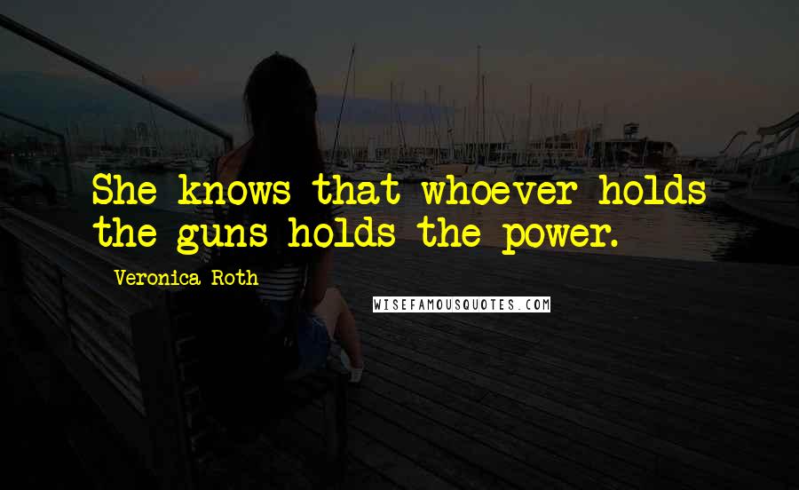 Veronica Roth Quotes: She knows that whoever holds the guns holds the power.