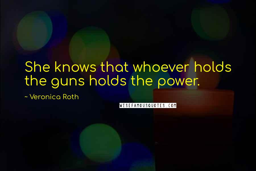 Veronica Roth Quotes: She knows that whoever holds the guns holds the power.