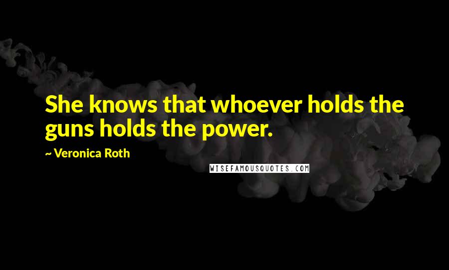 Veronica Roth Quotes: She knows that whoever holds the guns holds the power.