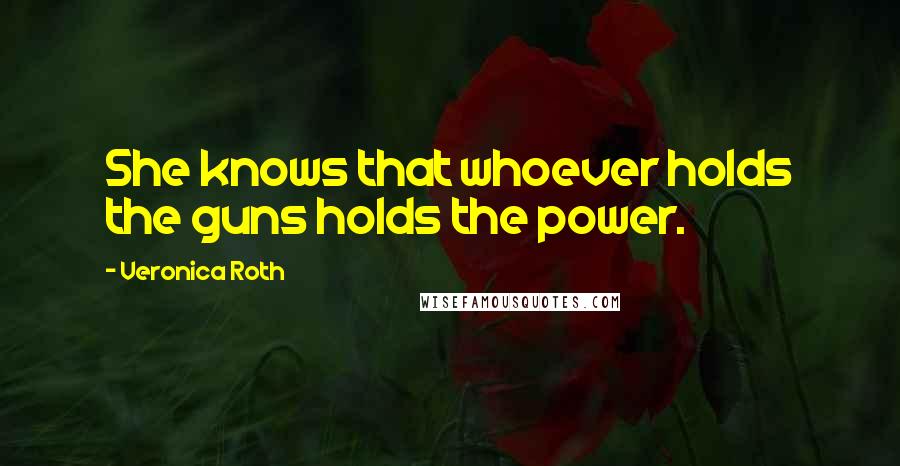 Veronica Roth Quotes: She knows that whoever holds the guns holds the power.
