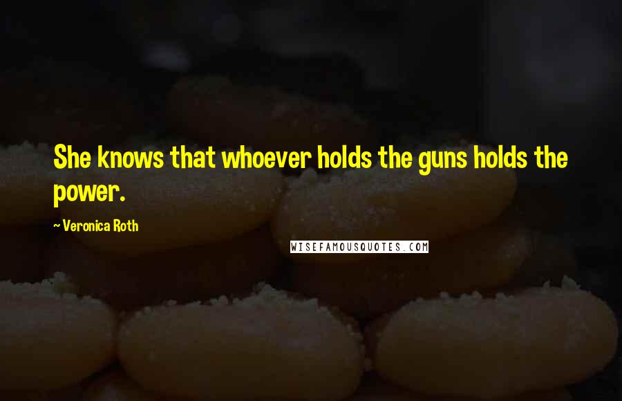 Veronica Roth Quotes: She knows that whoever holds the guns holds the power.