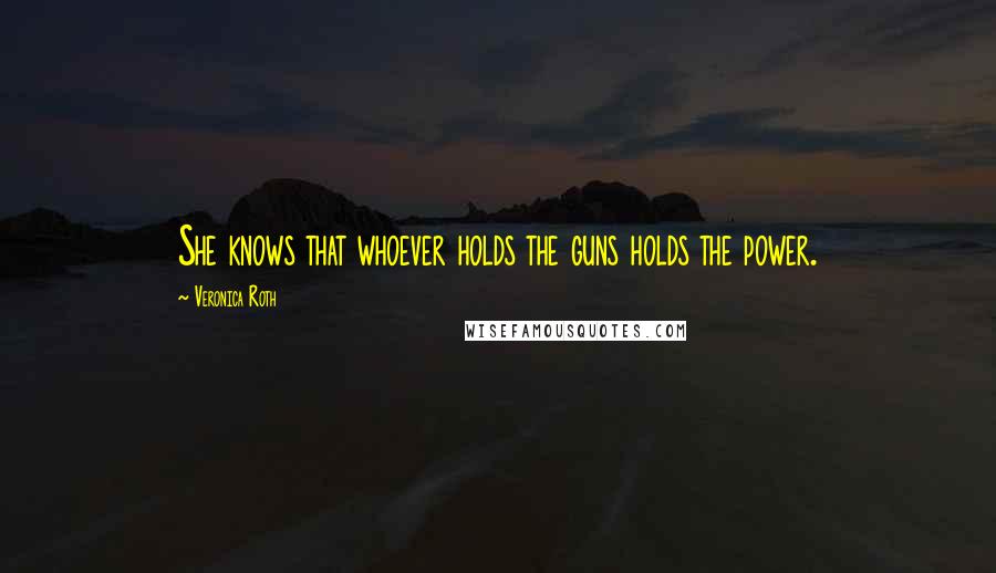 Veronica Roth Quotes: She knows that whoever holds the guns holds the power.