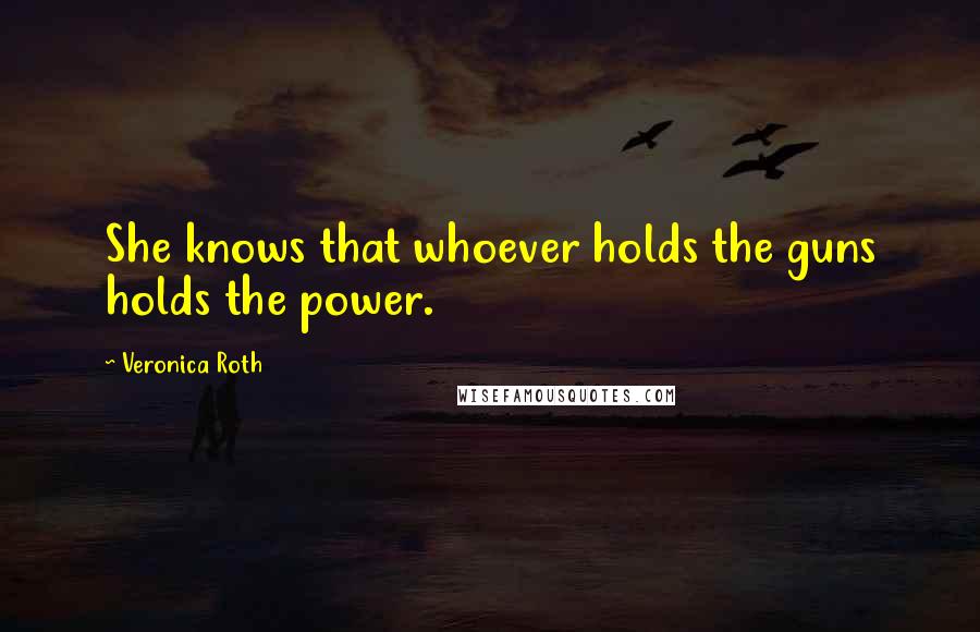 Veronica Roth Quotes: She knows that whoever holds the guns holds the power.