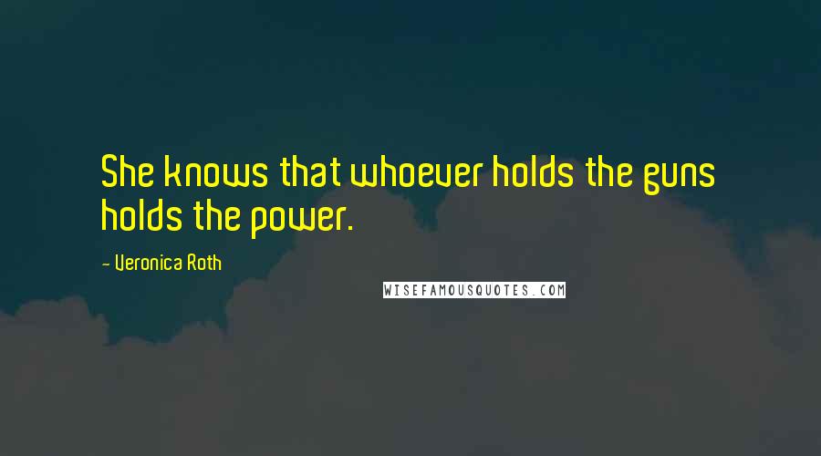 Veronica Roth Quotes: She knows that whoever holds the guns holds the power.