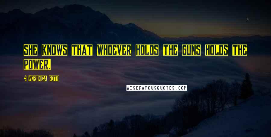 Veronica Roth Quotes: She knows that whoever holds the guns holds the power.