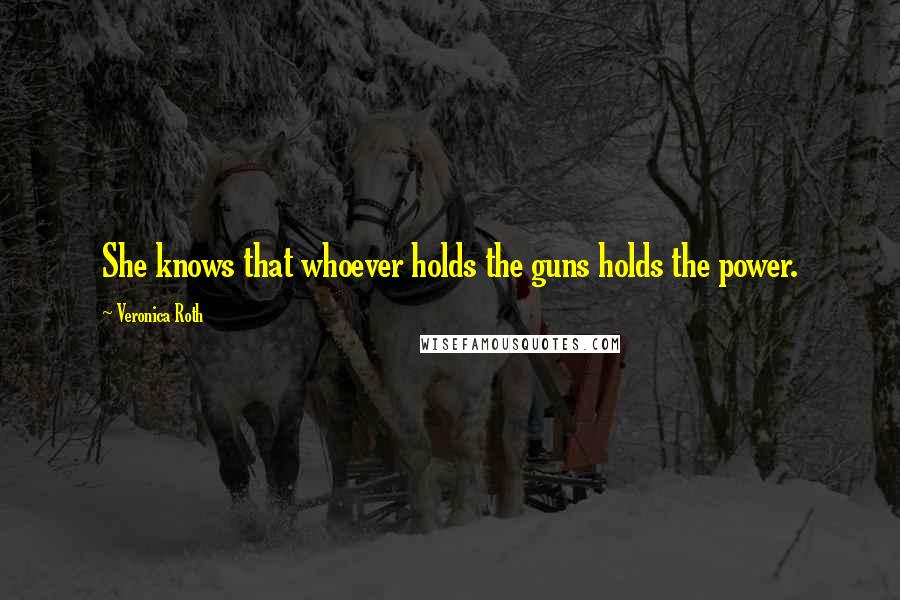 Veronica Roth Quotes: She knows that whoever holds the guns holds the power.