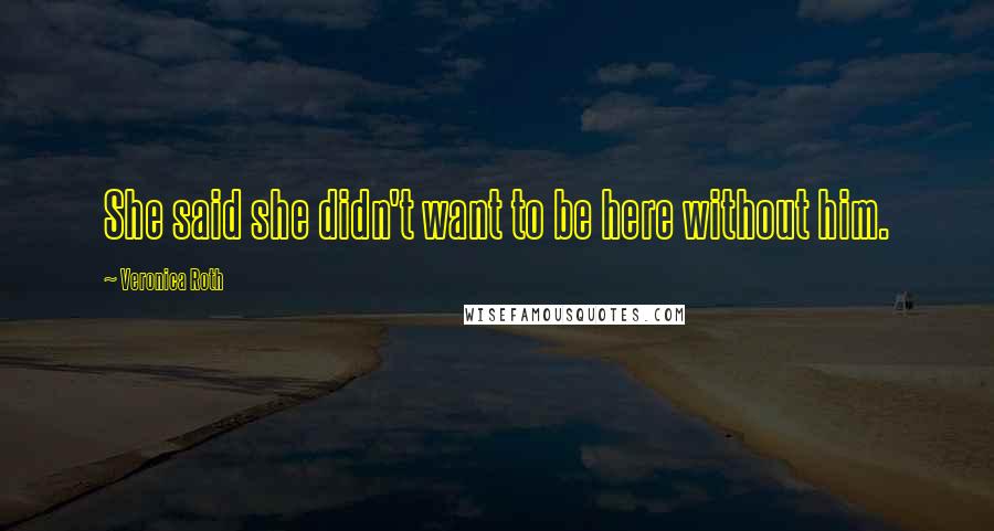 Veronica Roth Quotes: She said she didn't want to be here without him.