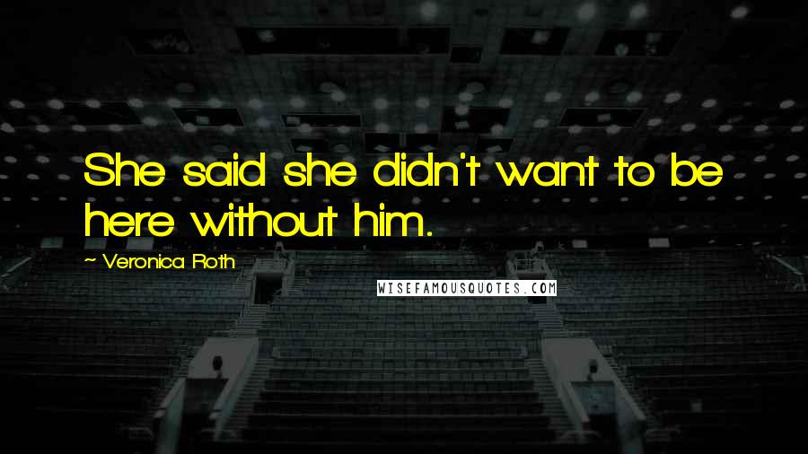 Veronica Roth Quotes: She said she didn't want to be here without him.