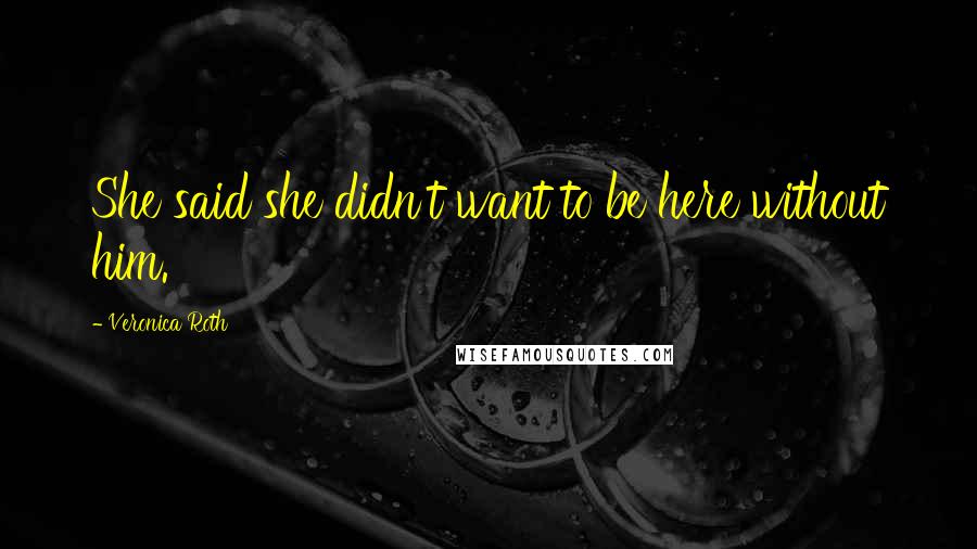 Veronica Roth Quotes: She said she didn't want to be here without him.