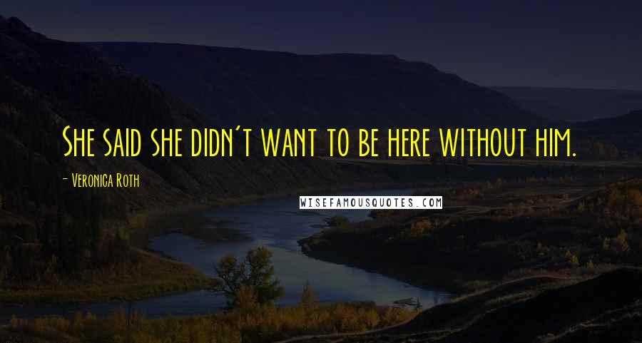 Veronica Roth Quotes: She said she didn't want to be here without him.