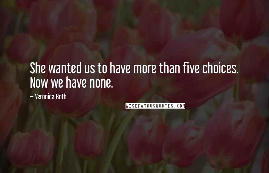 Veronica Roth Quotes: She wanted us to have more than five choices. Now we have none.