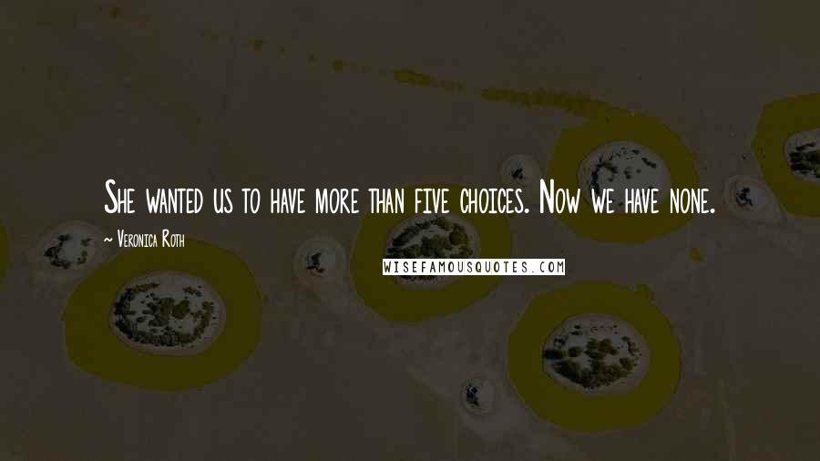 Veronica Roth Quotes: She wanted us to have more than five choices. Now we have none.