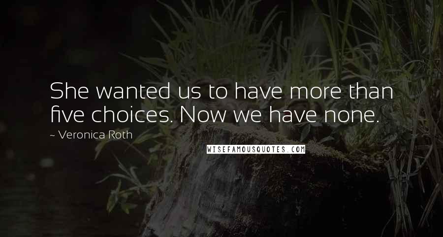 Veronica Roth Quotes: She wanted us to have more than five choices. Now we have none.