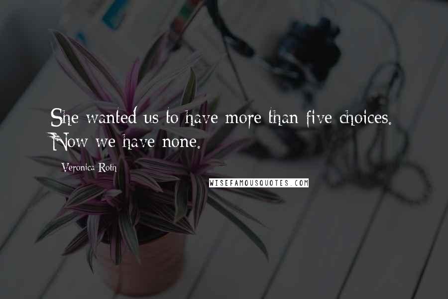 Veronica Roth Quotes: She wanted us to have more than five choices. Now we have none.