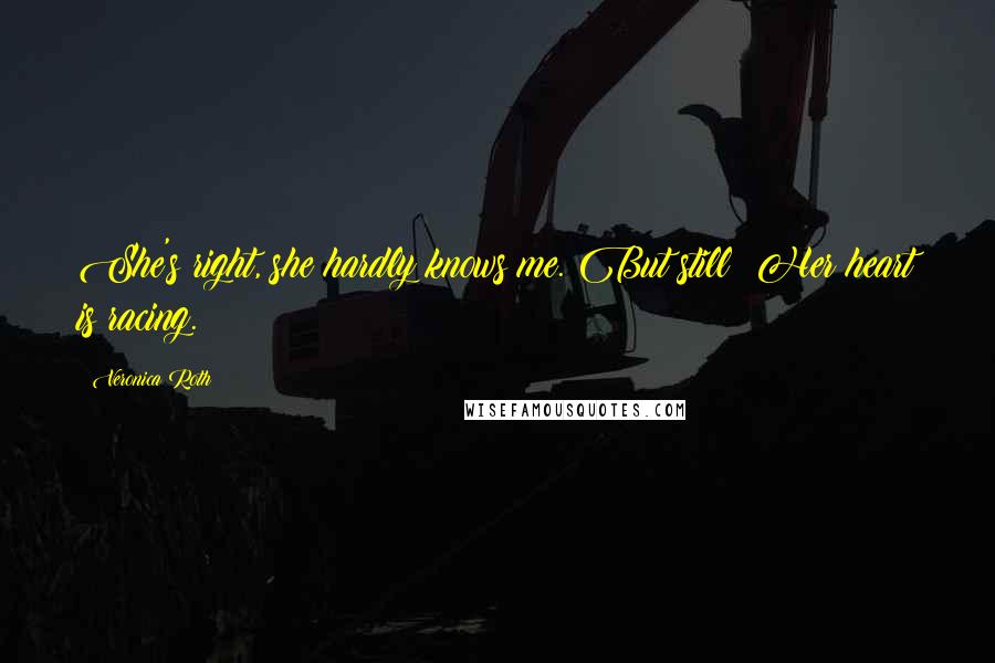 Veronica Roth Quotes: She's right, she hardly knows me. But still: Her heart is racing.