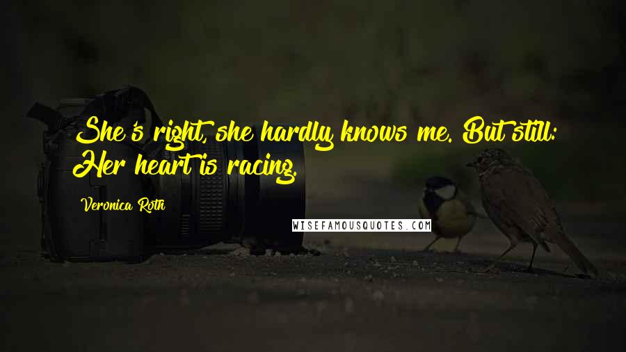 Veronica Roth Quotes: She's right, she hardly knows me. But still: Her heart is racing.