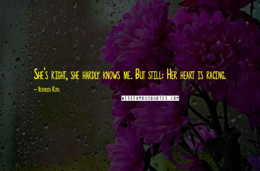 Veronica Roth Quotes: She's right, she hardly knows me. But still: Her heart is racing.
