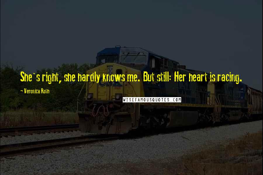 Veronica Roth Quotes: She's right, she hardly knows me. But still: Her heart is racing.