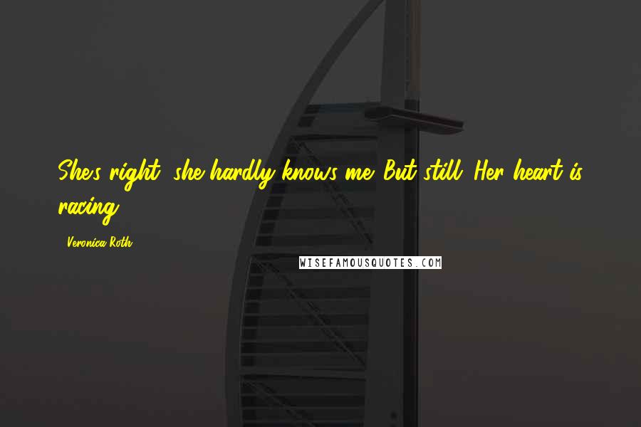 Veronica Roth Quotes: She's right, she hardly knows me. But still: Her heart is racing.