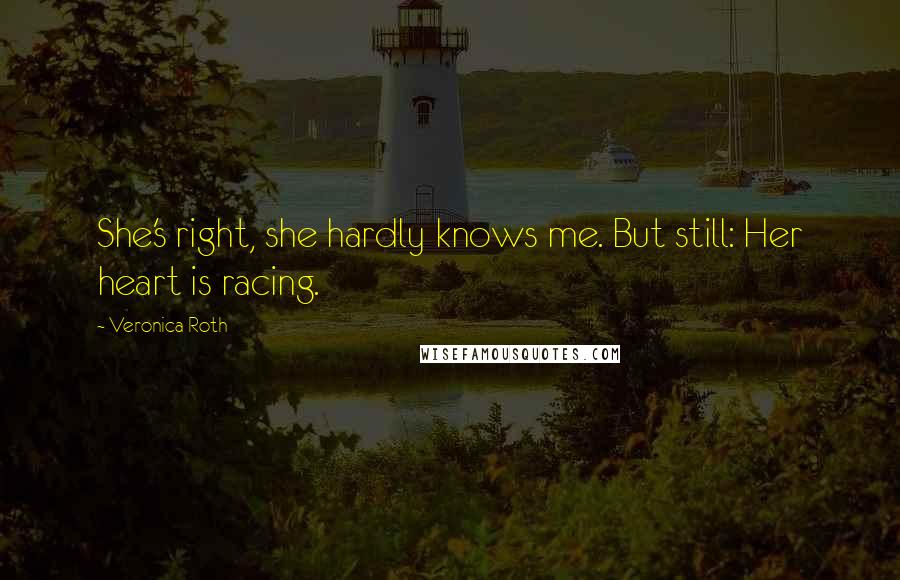 Veronica Roth Quotes: She's right, she hardly knows me. But still: Her heart is racing.