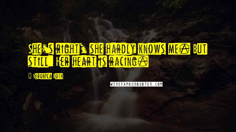 Veronica Roth Quotes: She's right, she hardly knows me. But still: Her heart is racing.
