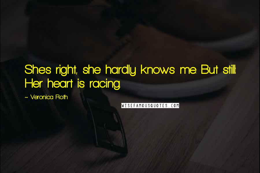 Veronica Roth Quotes: She's right, she hardly knows me. But still: Her heart is racing.